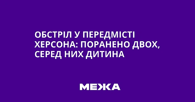 we.ua - Обстріл у передмісті Херсона: поранено двох, серед них дитина