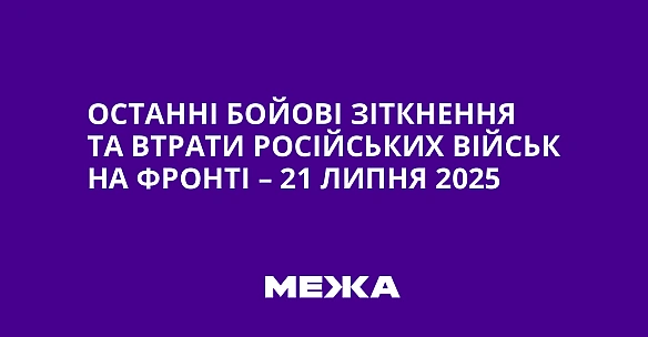we.ua - Останні бойові зіткнення та втрати російських військ на фронті – 21 липня 2025