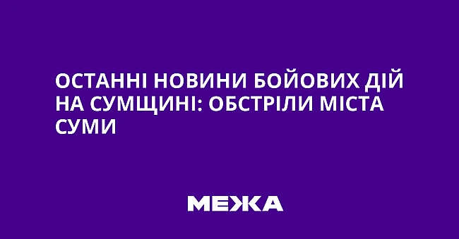we.ua - Останні новини бойових дій на Сумщині: обстріли міста Суми