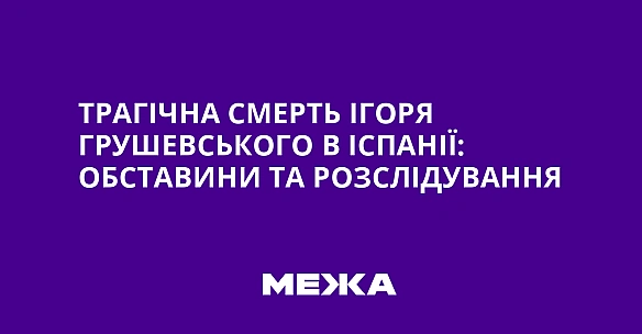 we.ua - Трагічна смерть Ігоря Грушевського в Іспанії: обставини та розслідування