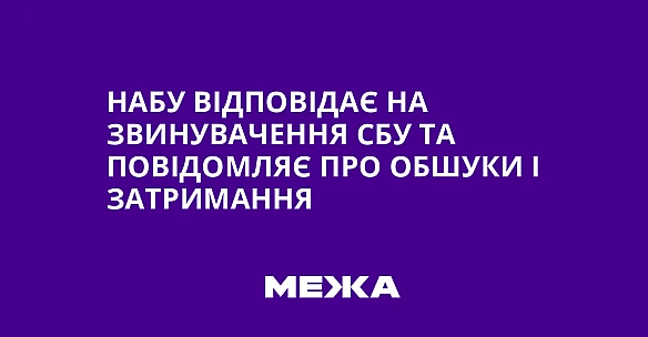 we.ua - НАБУ відповідає на звинувачення СБУ та повідомляє про обшуки і затримання