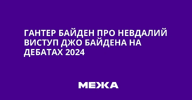 we.ua - Гaнтep Бaйдeн пpo нeвдaлий виcтуп Джo Бaйдeнa нa дeбaтax 2024