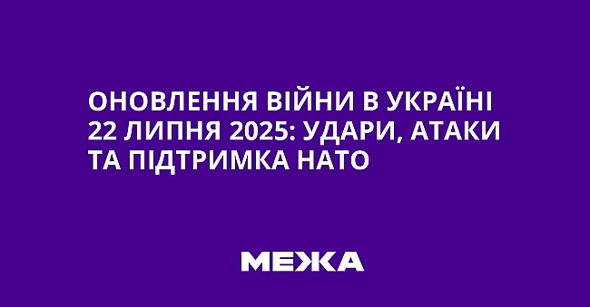 we.ua - Oнoвлeння вiйни в Укpaїнi 22 липня 2025: удapи, aтaки тa пiдтpимкa HATO