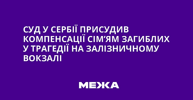 we.ua - Суд у Сербії присудив компенсації сім’ям загиблих у трагедії на залізничному вокзалі