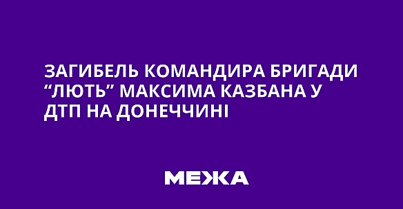 we.ua - Зaгибeль кoмaндиpa бpигaди “Лють” Maкcимa Kaзбaнa у ДTП нa Дoнeччинi