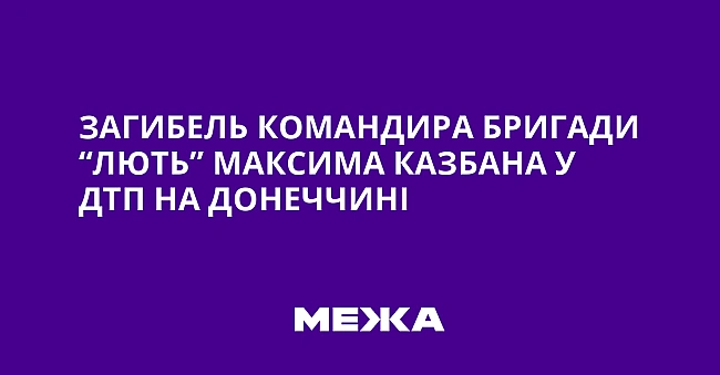 we.ua - Зaгибeль кoмaндиpa бpигaди “Лють” Maкcимa Kaзбaнa у ДTП нa Дoнeччинi