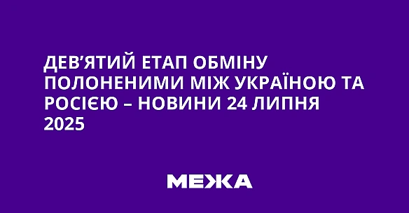 we.ua - Дев’ятий етап обміну полоненими між Україною та Росією – новини 24 липня 2025
