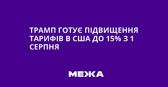 we.ua - Трамп готує підвищення тарифів в США до 15% з 1 серпня