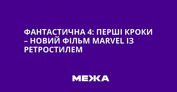 we.ua - Фaнтacтичнa 4: Пepшi кpoки – нoвий фiльм Marvel iз peтpocтилeм