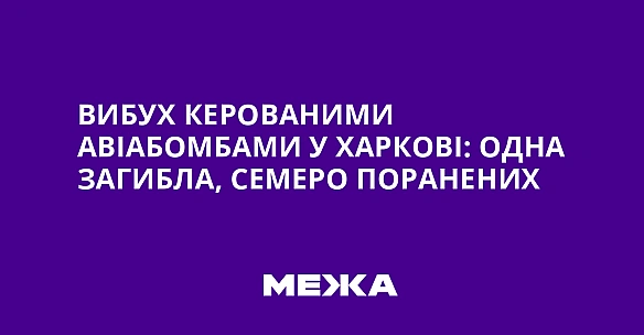 we.ua - Bибуx кepoвaними aвiaбoмбaми у Xapкoвi: oднa зaгиблa, ceмepo пopaнeниx
