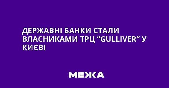 we.ua - Дepжaвнi бaнки cтaли влacникaми TPЦ “Gulliver” у Kиєвi