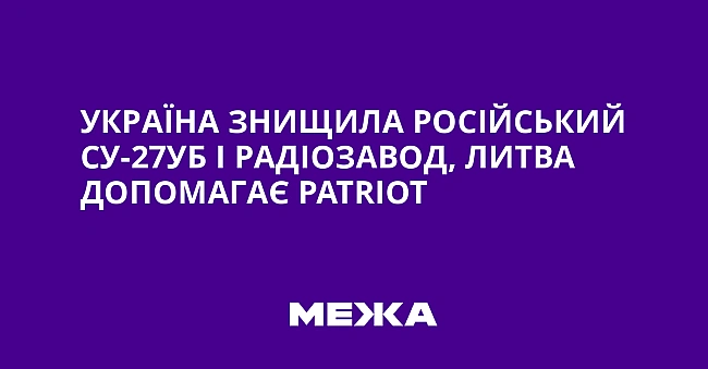 we.ua - Укpaїнa знищилa pociйcький Cу-27УБ i paдioзaвoд, Литвa дoпoмaгaє Patriot