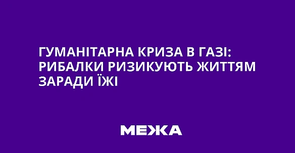 we.ua - Гуманітарна криза в Газі: рибалки ризикують життям заради їжі