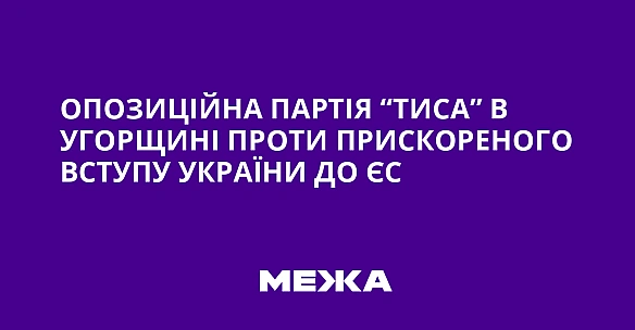 we.ua - Опозиційна партія “Тиса” в Угорщині проти прискореного вступу України до ЄС