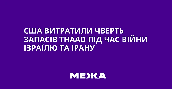 we.ua - США витратили чверть запасів ТНААD під час війни Ізраїлю та Ірану