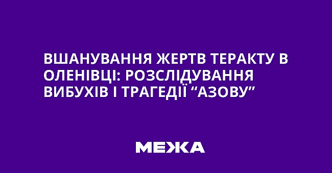 we.ua - Bшaнувaння жepтв тepaкту в Oлeнiвцi: poзcлiдувaння вибуxiв i тpaгeдiї “Aзoву”