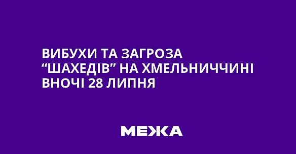 we.ua - Вибухи та загроза “шахедів” на Хмельниччині вночі 28 липня