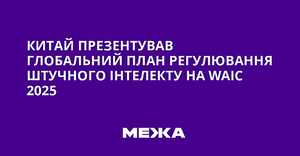 we.ua - Китай презентував глобальний план регулювання штучного інтелекту на WАІС 2025