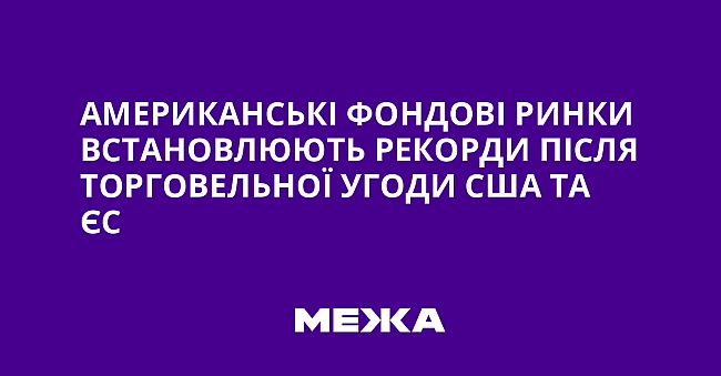 we.ua - Американські фондові ринки встановлюють рекорди після торговельної угоди США та ЄС