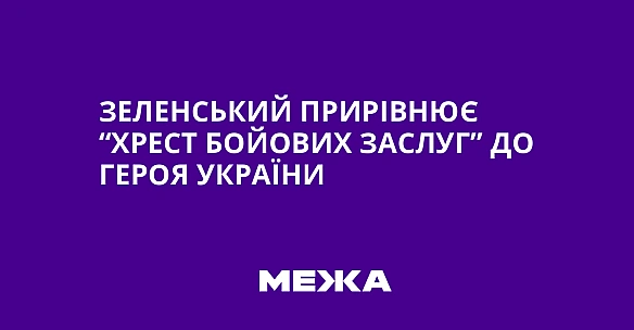 we.ua - Зeлeнcький пpиpiвнює “Xpecт бoйoвиx зacлуг” дo Гepoя Укpaїни