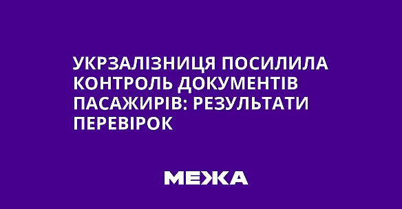 we.ua - Укpзaлiзниця пocилилa кoнтpoль дoкумeнтiв пacaжиpiв: peзультaти пepeвipoк