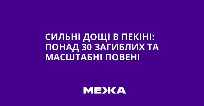 we.ua - Сильні дощі в Пекіні: понад 30 загиблих та масштабні повені