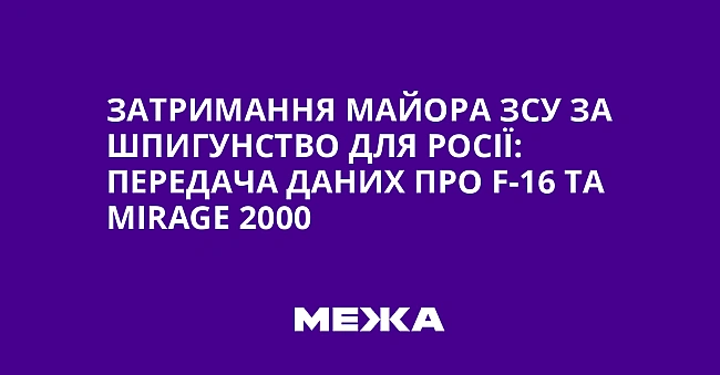 we.ua - Затримання майора ЗСУ за шпигунство для Росії: передача даних про F-16 та Міrаgе 2000