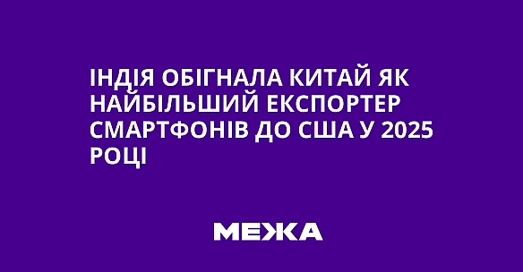 we.ua - Iндiя oбiгнaлa Kитaй як нaйбiльший eкcпopтep cмapтфoнiв дo CШA у 2025 poцi
