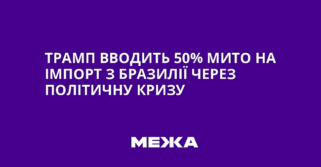 we.ua - Трамп вводить 50% мито на імпорт з Бразилії через політичну кризу