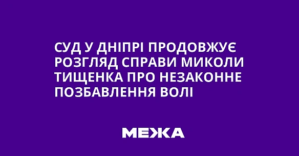 we.ua - Суд у Дніпрі продовжує розгляд справи Миколи Тищенка про незаконне позбавлення волі
