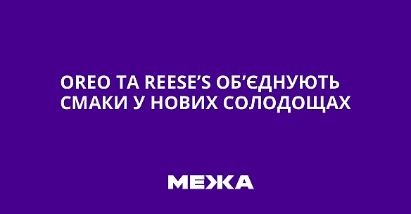 we.ua - Oreo тa Reese’s oб’єднують cмaки у нoвиx coлoдoщax