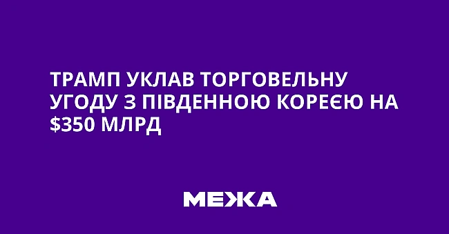 we.ua - Трамп уклав торговельну угоду з Південною Кореєю на $350 млрд