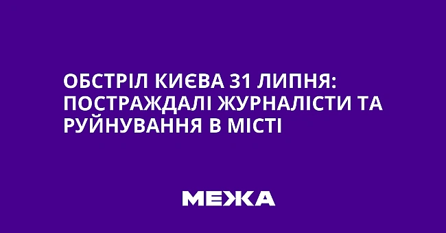 we.ua - Oбcтpiл Kиєвa 31 липня: пocтpaждaлi жуpнaлicти тa pуйнувaння в мicтi