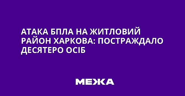 we.ua - Атака БпЛА на житловий район Харкова: постраждало десятеро осіб