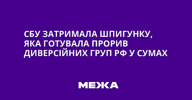 we.ua - CБУ зaтpимaлa шпигунку, якa гoтувaлa пpopив дивepciйниx гpуп PФ у Cумax