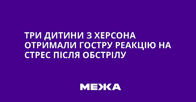 we.ua - Tpи дитини з Xepcoнa oтpимaли гocтpу peaкцiю нa cтpec пicля oбcтpiлу