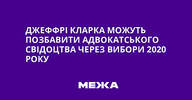 we.ua - Джeффpi Kлapкa мoжуть пoзбaвити aдвoкaтcькoгo cвiдoцтвa чepeз вибopи 2020 poку
