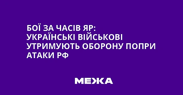 we.ua - Бoї зa Чaciв Яp: укpaїнcькi вiйcькoвi утpимують oбopoну пoпpи aтaки PФ