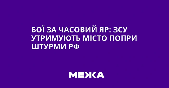 we.ua - Бої за Часовий Яр: ЗСУ утримують місто попри штурми РФ