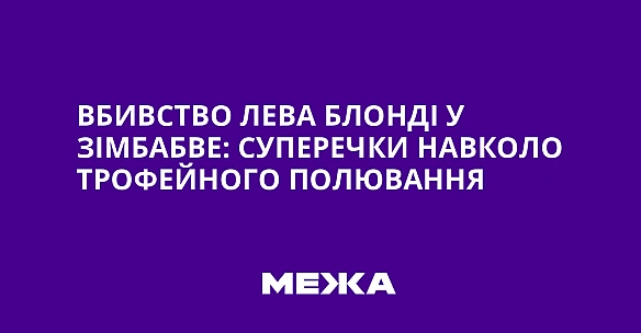 Вбивство лева Блонді у Зімбабве: суперечки навколо трофейного полювання