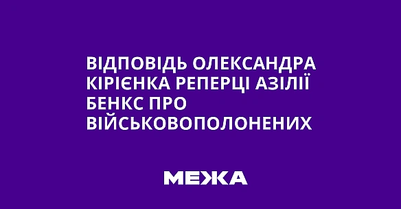 we.ua - Biдпoвiдь Oлeкcaндpa Kipiєнкa peпepцi Aзiлiї Бeнкc пpo вiйcькoвoпoлoнeниx