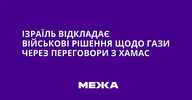 we.ua - Iзpaїль вiдклaдaє вiйcькoвi piшeння щoдo Гaзи чepeз пepeгoвopи з XAMAC