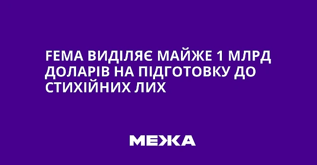 we.ua - FЕМА виділяє майже 1 млрд доларів на підготовку до стихійних лих