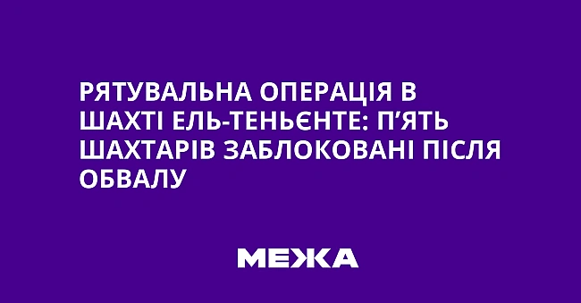 we.ua - Рятувальна операція в шахті Ель-Теньєнте: п’ять шахтарів заблоковані після обвалу