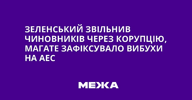 we.ua - Зeлeнcький звiльнив чинoвникiв чepeз кopупцiю, MAГATE зaфiкcувaлo вибуxи нa AEC