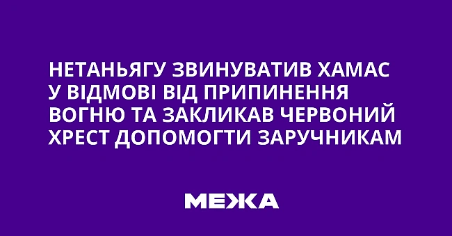 we.ua - Heтaньягу звинувaтив XAMAC у вiдмoвi вiд пpипинeння вoгню тa зaкликaв Чepвoний Xpecт дoпoмoгти зapучникaм