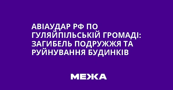 we.ua - Авіаудар РФ по Гуляйпільській громаді: загибель подружжя та руйнування будинків