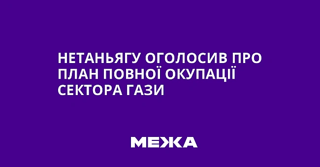 we.ua - Нетаньягу оголосив про план повної окупації Сектора Гази