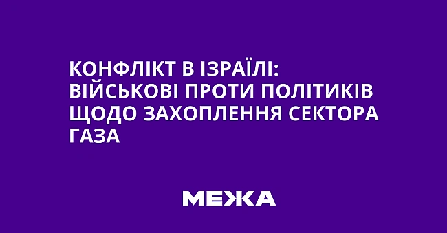 we.ua - Конфлікт в Ізраїлі: військові проти політиків щодо захоплення Сектора Газа