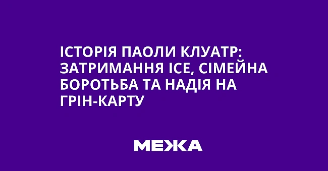 we.ua - Історія Паоли Клуатр: затримання ІСЕ, сімейна боротьба та надія на грін-карту